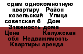 сдам однокомнотную квартиру › Район ­ козельский › Улица ­ советская б › Дом ­ 91 › Этажность дома ­ 2 › Цена ­ 3 000 - Калужская обл. Недвижимость » Квартиры аренда   
